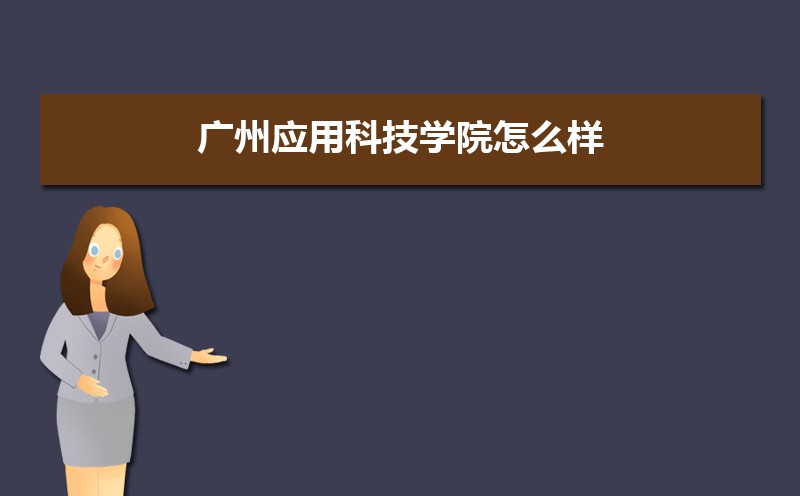 广州应用科技学院怎么样？好不好？——排名简介与10条校友真实评价